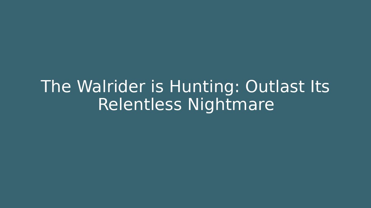 The Walrider is Hunting: Outlast Its Relentless Nightmare