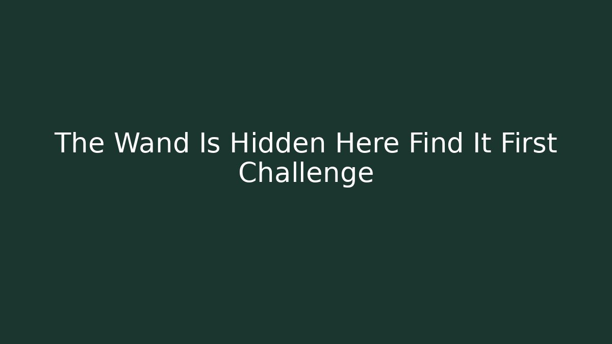The Wand Is Hidden Here Find It First Challenge