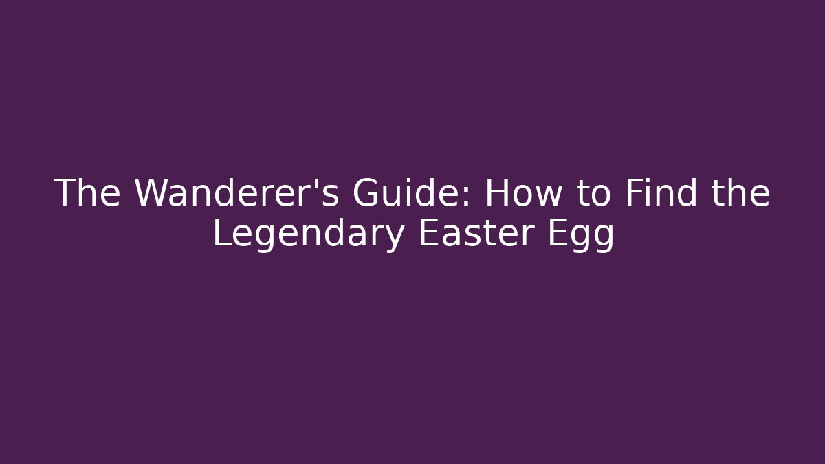 The Wanderer's Guide: How to Find the Legendary Easter Egg