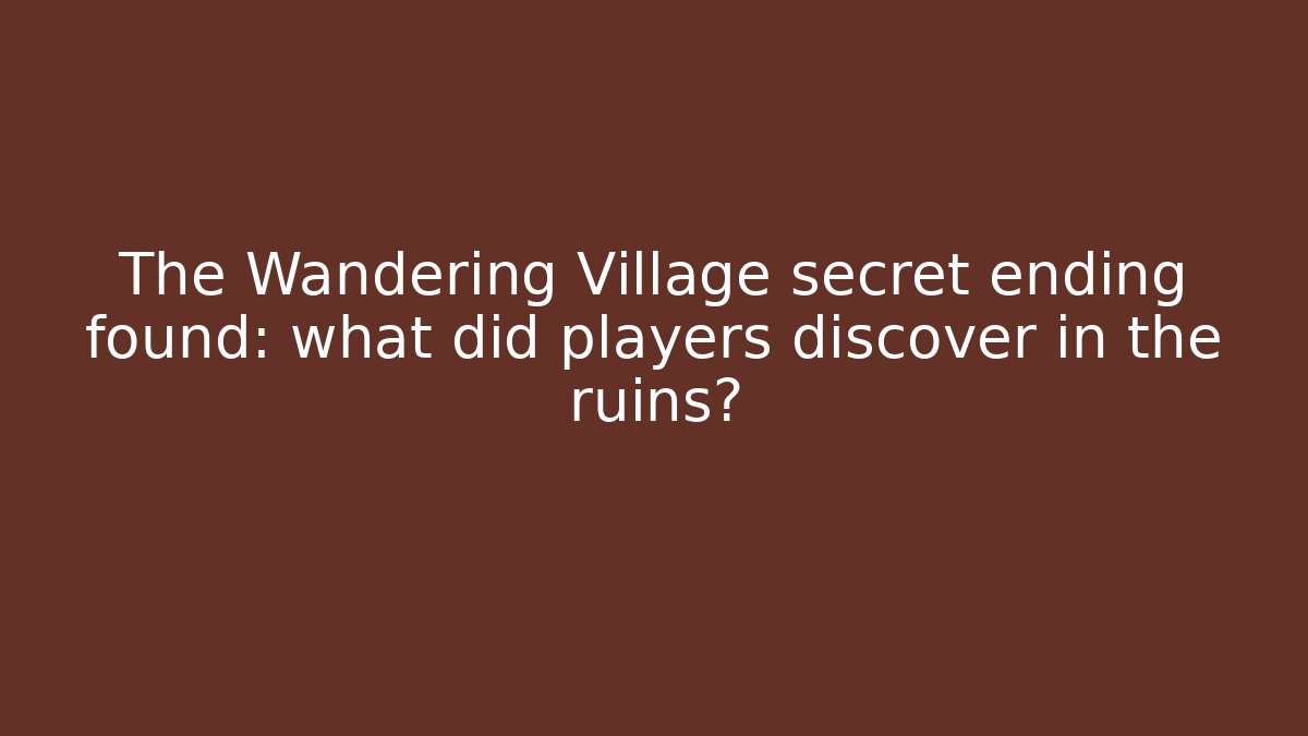 The Wandering Village secret ending found: what did players discover in the ruins?