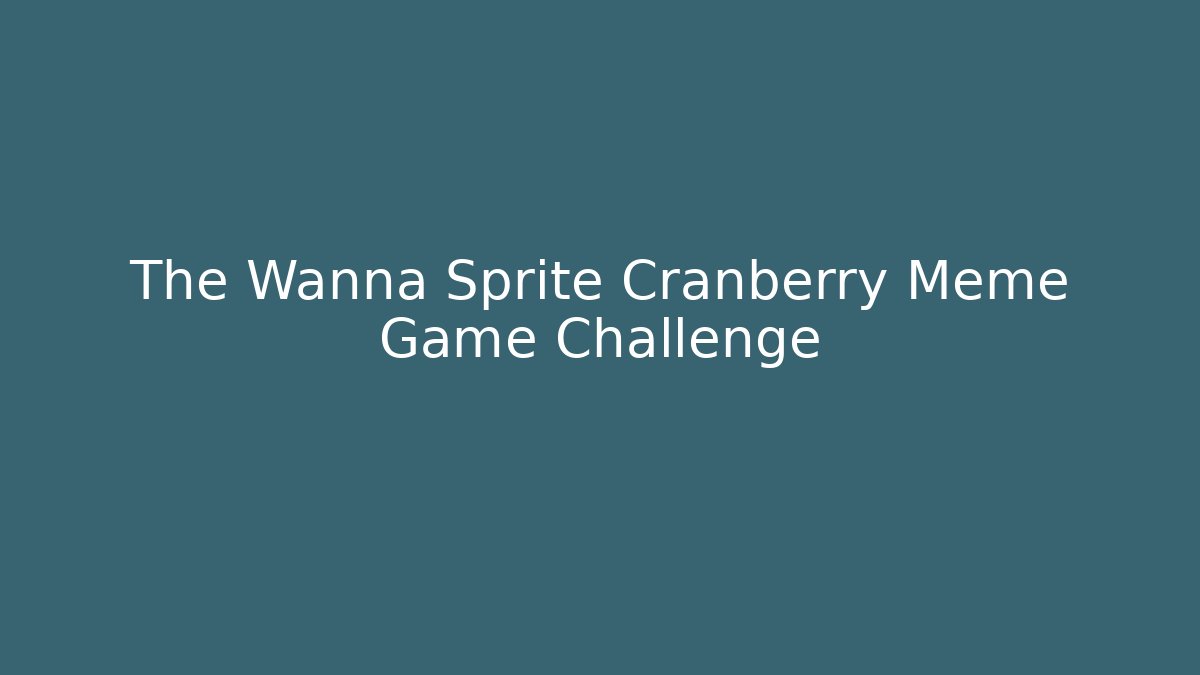 The Wanna Sprite Cranberry Meme Game Challenge