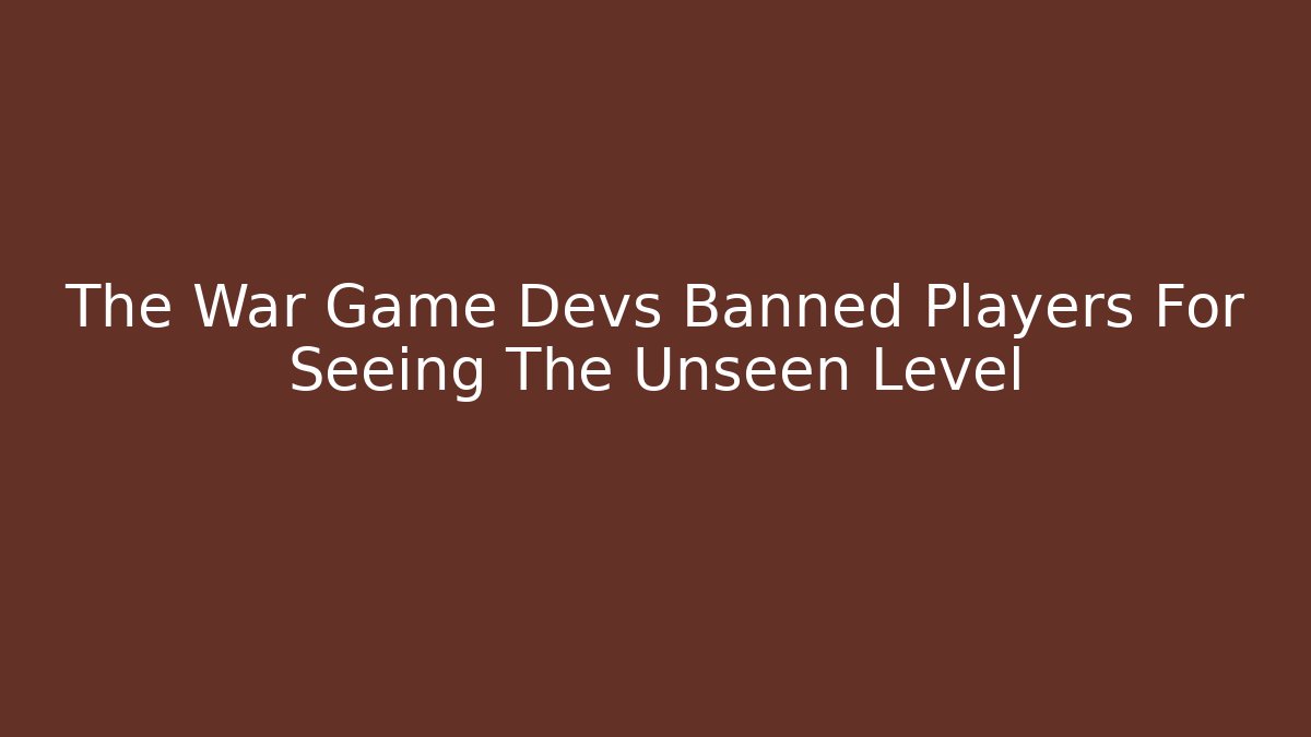 The War Game Devs Banned Players For Seeing The Unseen Level