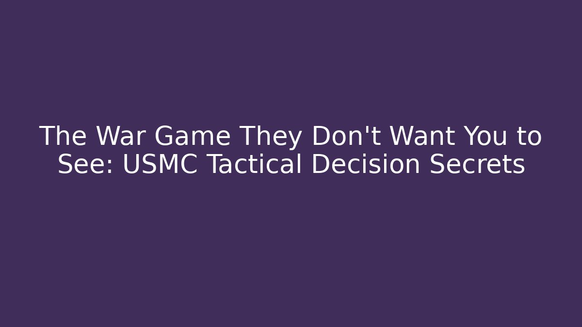 The War Game They Don't Want You to See: USMC Tactical Decision Secrets