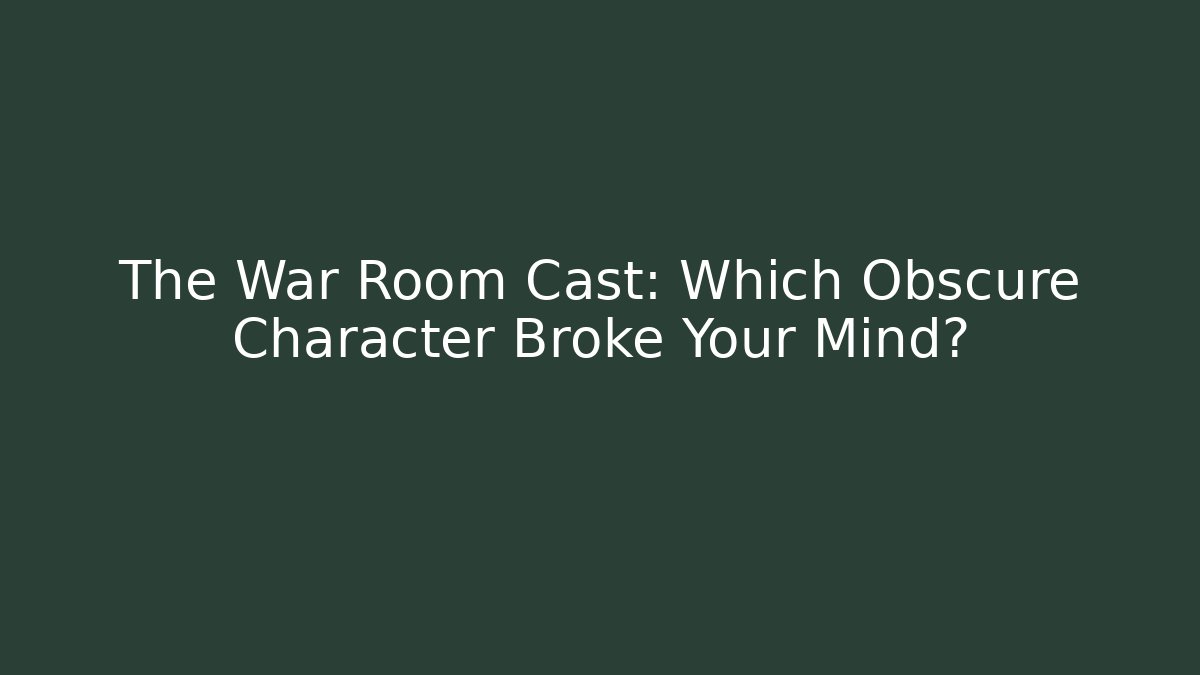 The War Room Cast: Which Obscure Character Broke Your Mind?