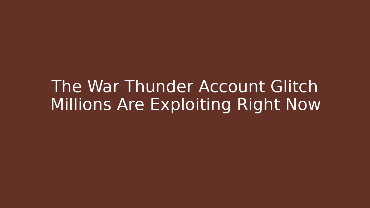 The War Thunder Account Glitch Millions Are Exploiting Right Now