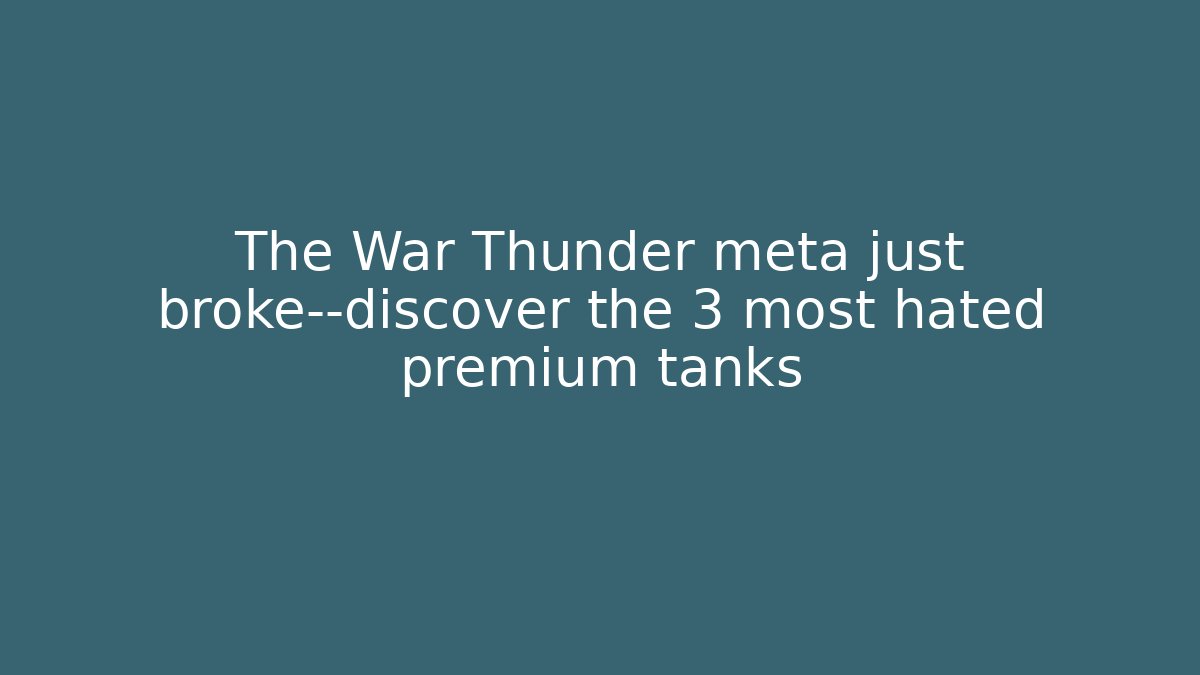 The War Thunder meta just broke—discover the 3 most hated premium tanks