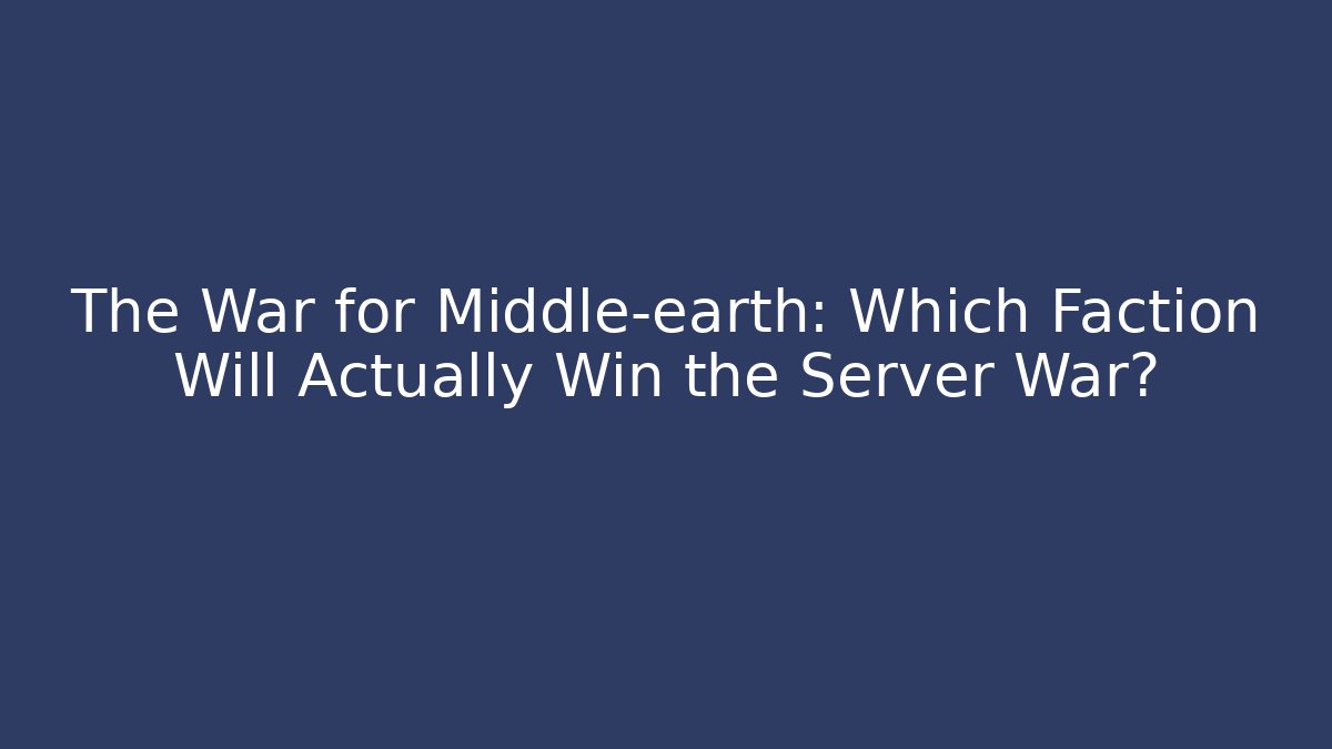 The War for Middle-earth: Which Faction Will Actually Win the Server War?