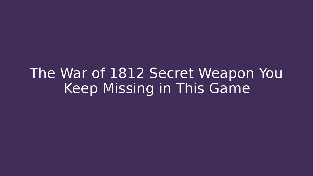 The War of 1812 Secret Weapon You Keep Missing in This Game