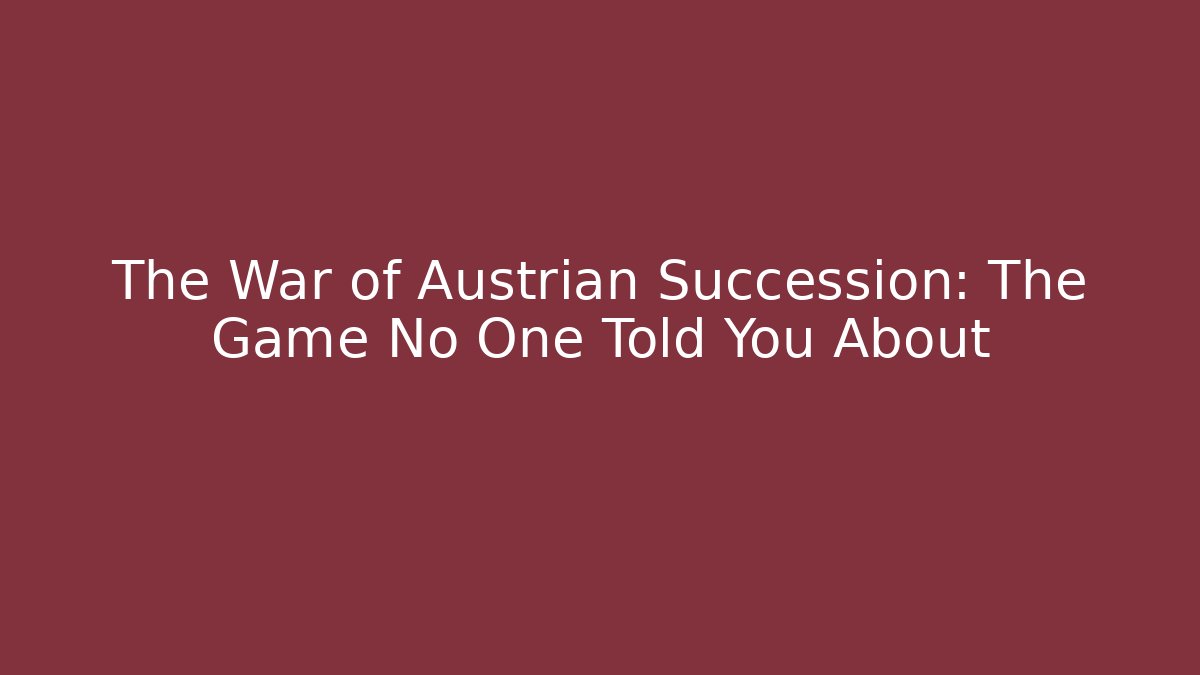 The War of Austrian Succession: The Game No One Told You About