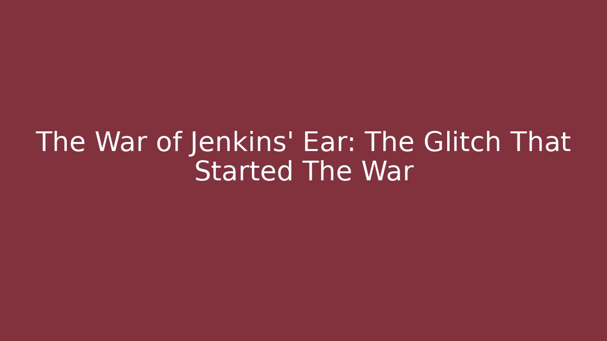The War of Jenkins' Ear: The Glitch That Started The War - Critter Realm