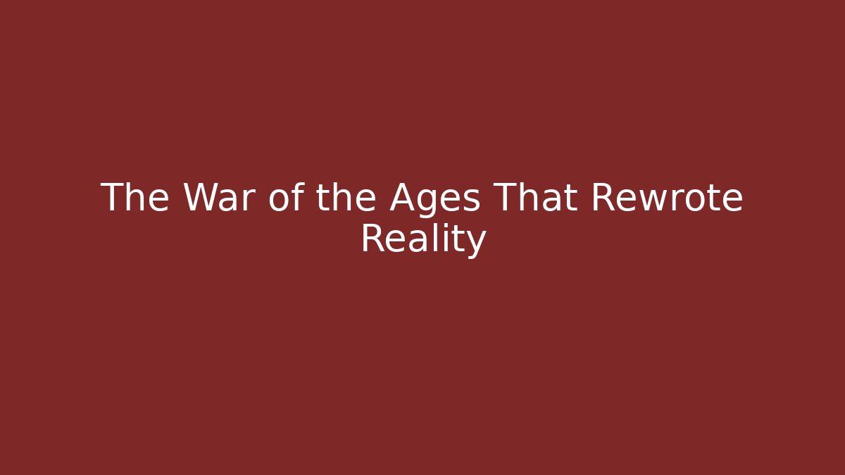 The War of the Ages That Rewrote Reality