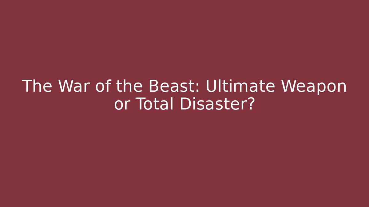 The War of the Beast: Ultimate Weapon or Total Disaster?