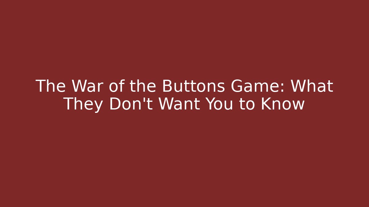 The War of the Buttons Game: What They Don't Want You to Know