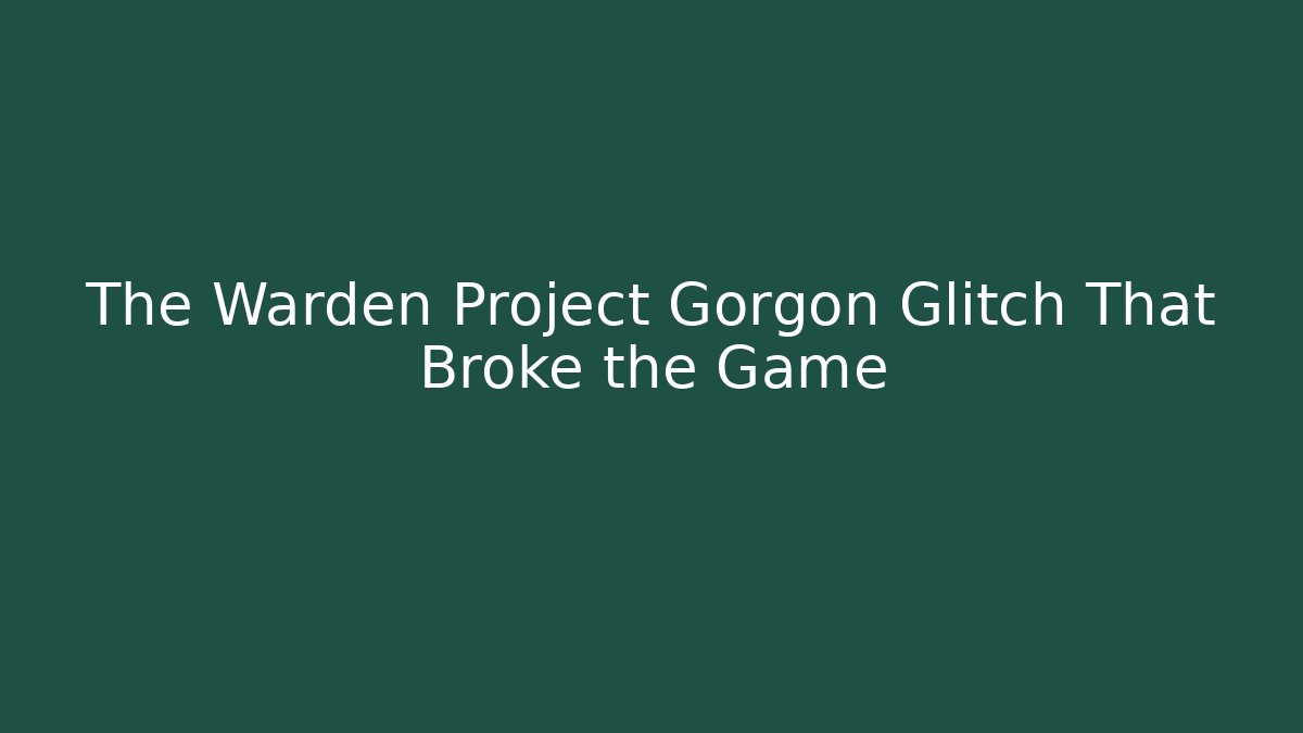 The Warden Project Gorgon Glitch That Broke the Game