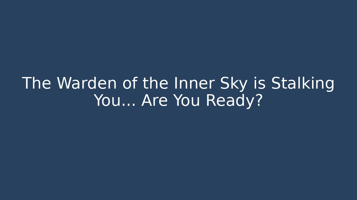 The Warden of the Inner Sky is Stalking You... Are You Ready?