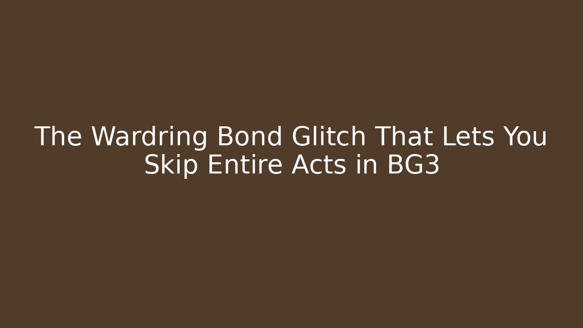 The Wardring Bond Glitch That Lets You Skip Entire Acts in BG3