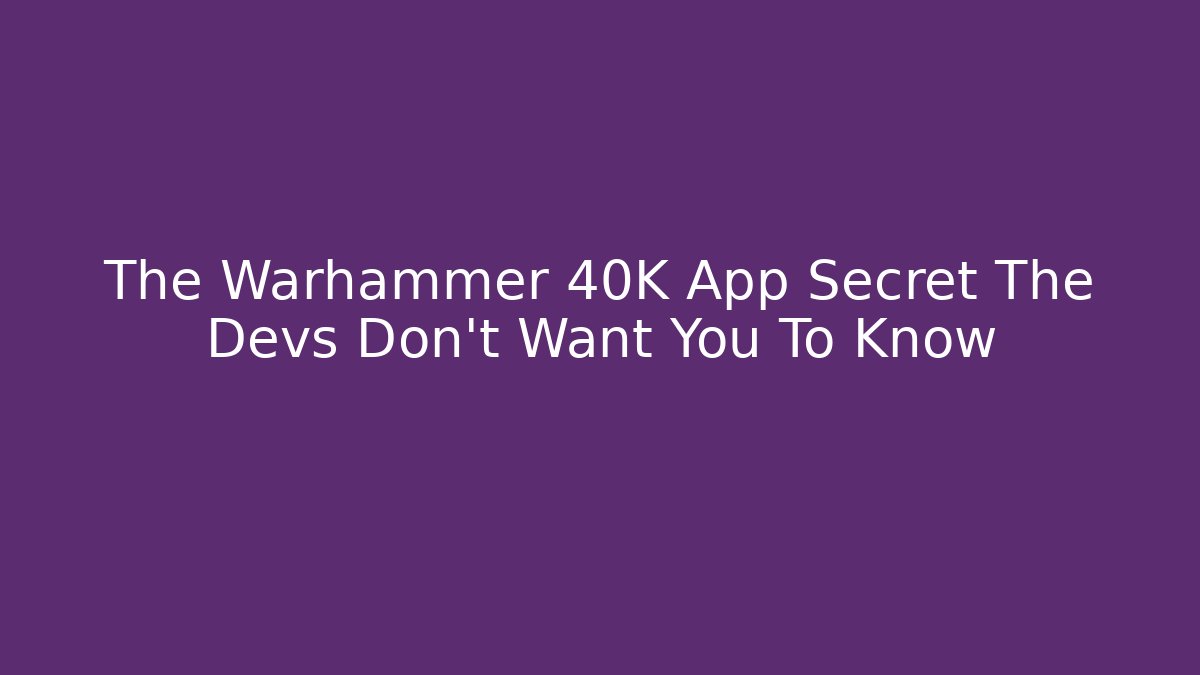 The Warhammer 40K App Secret The Devs Don't Want You To Know