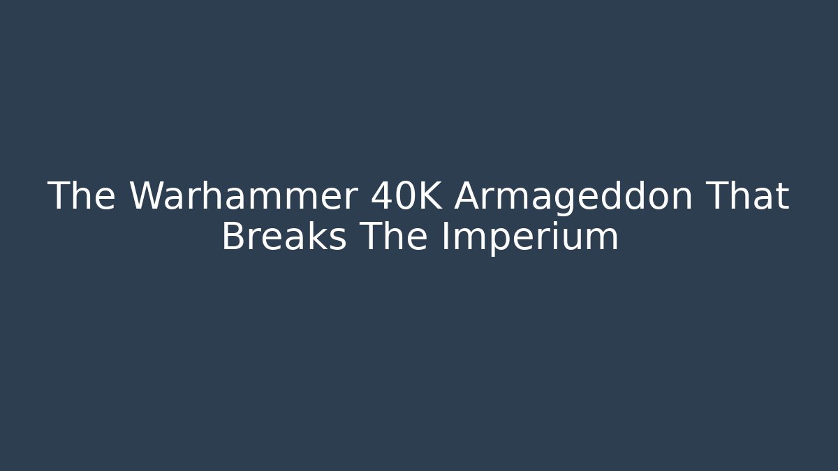 The Warhammer 40K Armageddon That Breaks The Imperium