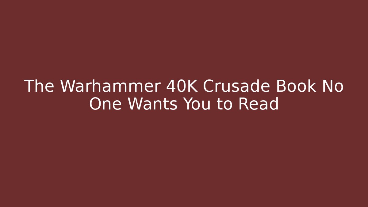 The Warhammer 40K Crusade Book No One Wants You to Read
