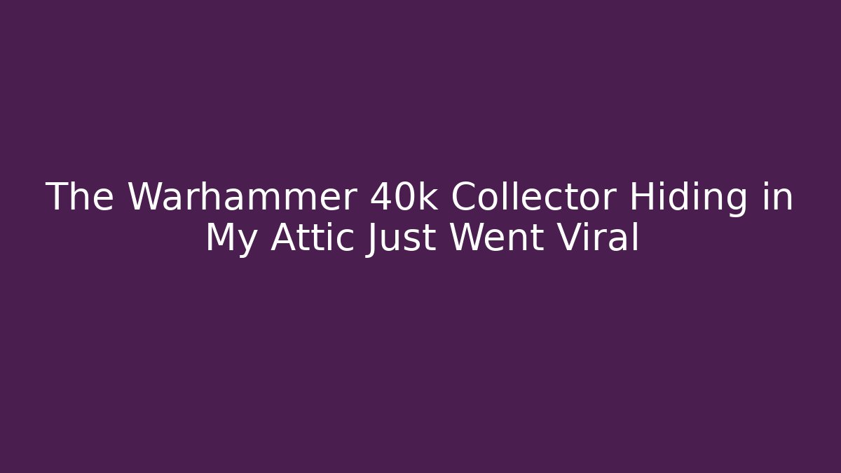 The Warhammer 40k Collector Hiding in My Attic Just Went Viral