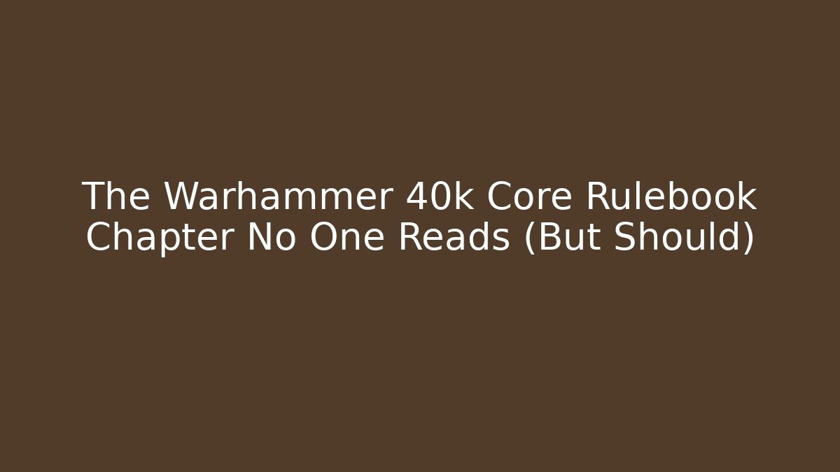 The Warhammer 40k Core Rulebook Chapter No One Reads (But Should)