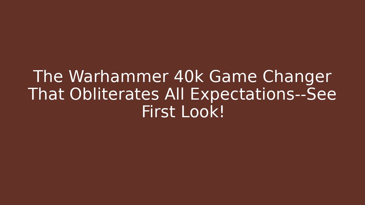 The Warhammer 40k Game Changer That Obliterates All Expectations—See First Look!