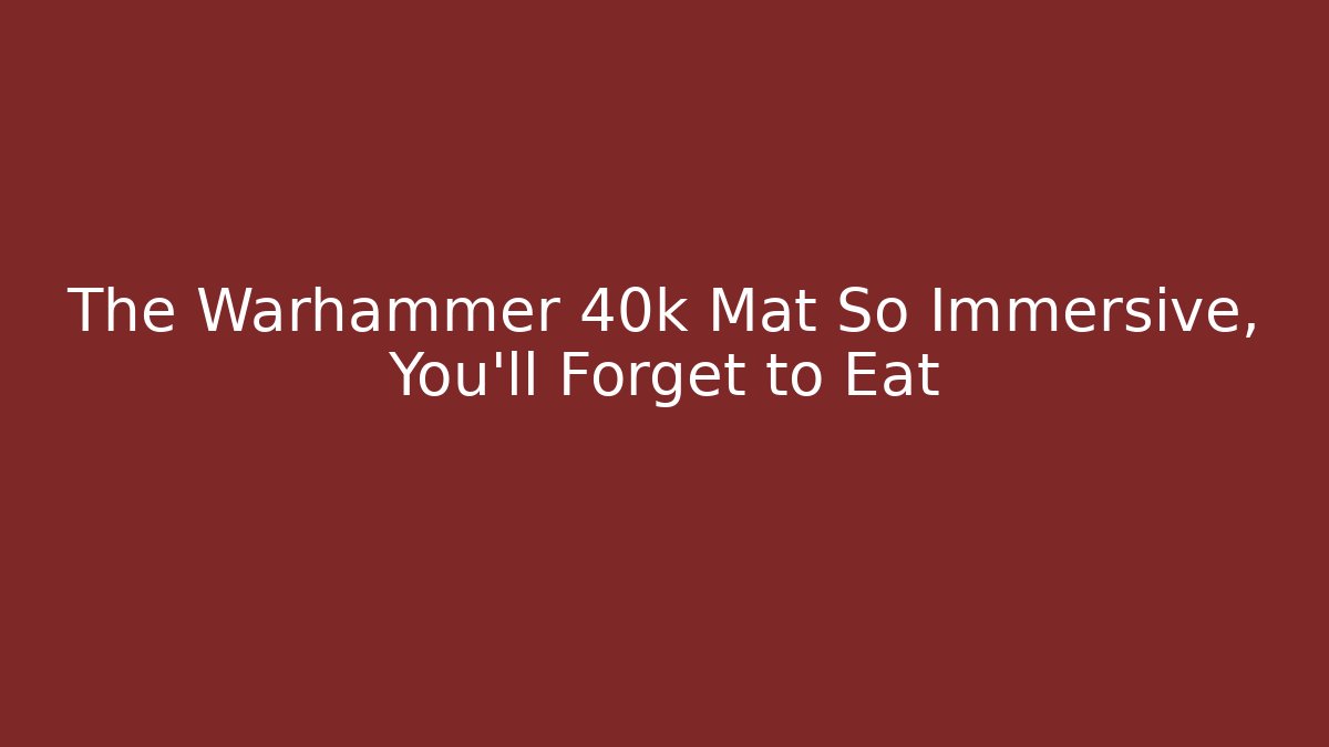 The Warhammer 40k Mat So Immersive, You'll Forget to Eat