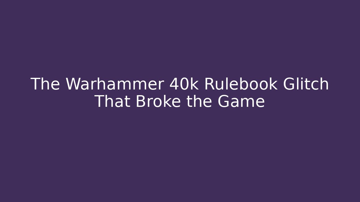 The Warhammer 40k Rulebook Glitch That Broke the Game