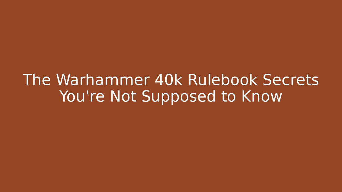 The Warhammer 40k Rulebook Secrets You’re Not Supposed to Know