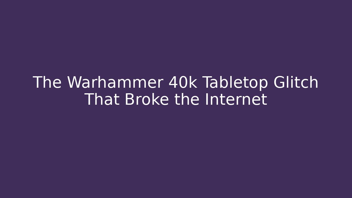 The Warhammer 40k Tabletop Glitch That Broke the Internet