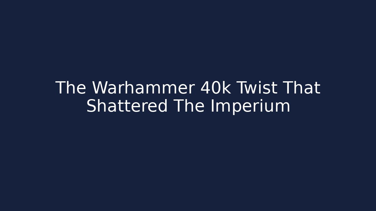 The Warhammer 40k Twist That Shattered The Imperium