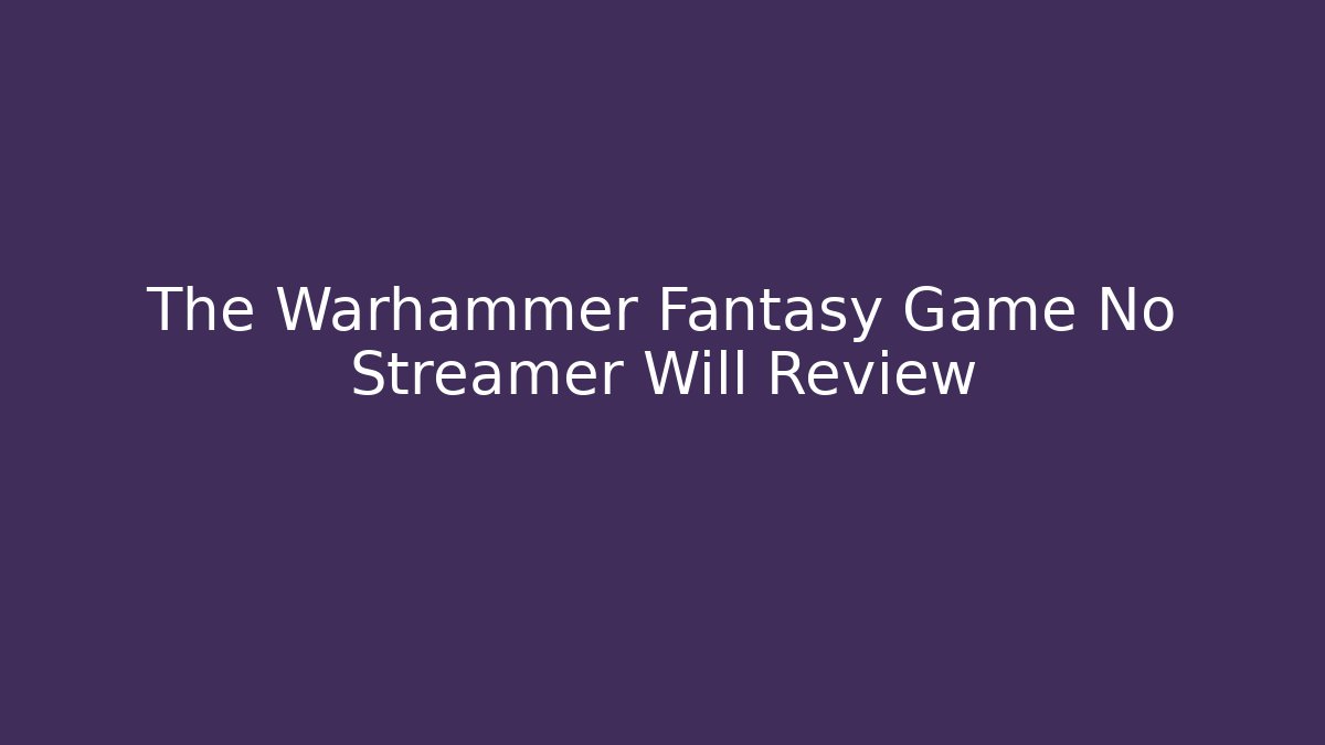 The Warhammer Fantasy Game No Streamer Will Review