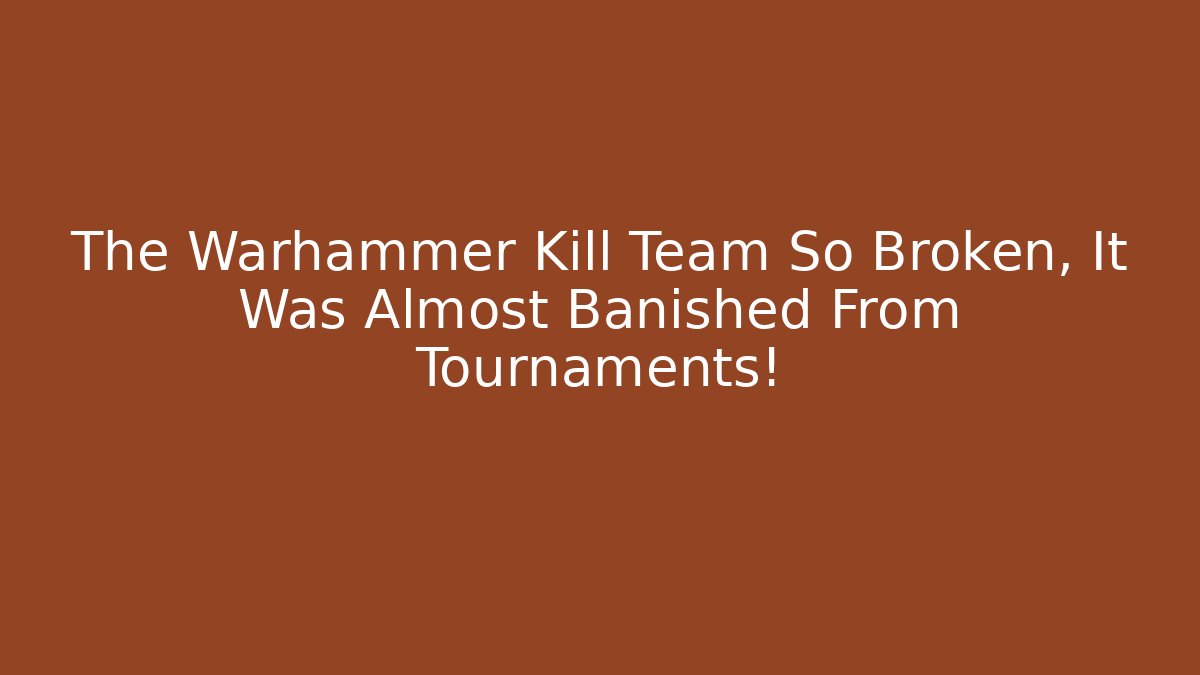 The Warhammer Kill Team So Broken, It Was Almost Banished From Tournaments!