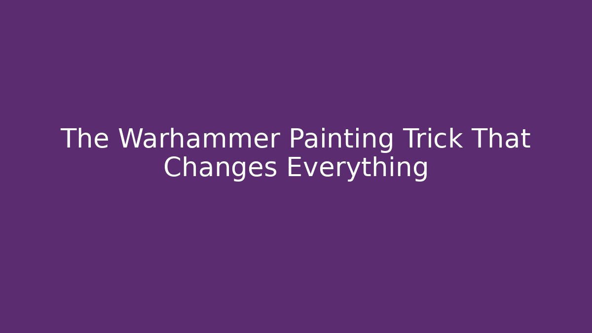 The Warhammer Painting Trick That Changes Everything