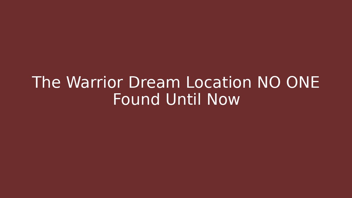 The Warrior Dream Location NO ONE Found Until Now