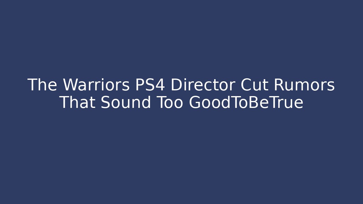 The Warriors PS4 Director Cut Rumors That Sound Too GoodToBeTrue