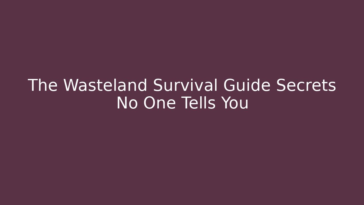 The Wasteland Survival Guide Secrets No One Tells You