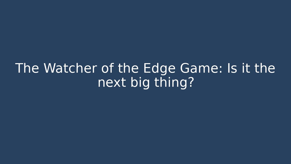 The Watcher of the Edge Game: Is it the next big thing?