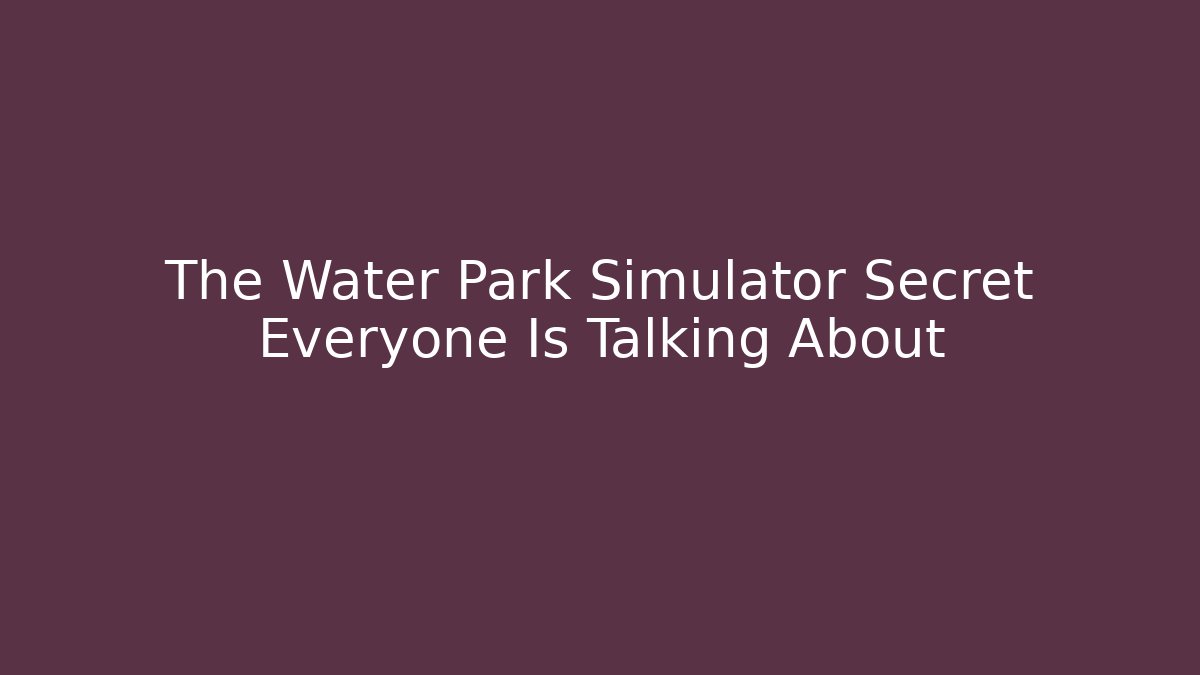 The Water Park Simulator Secret Everyone Is Talking About