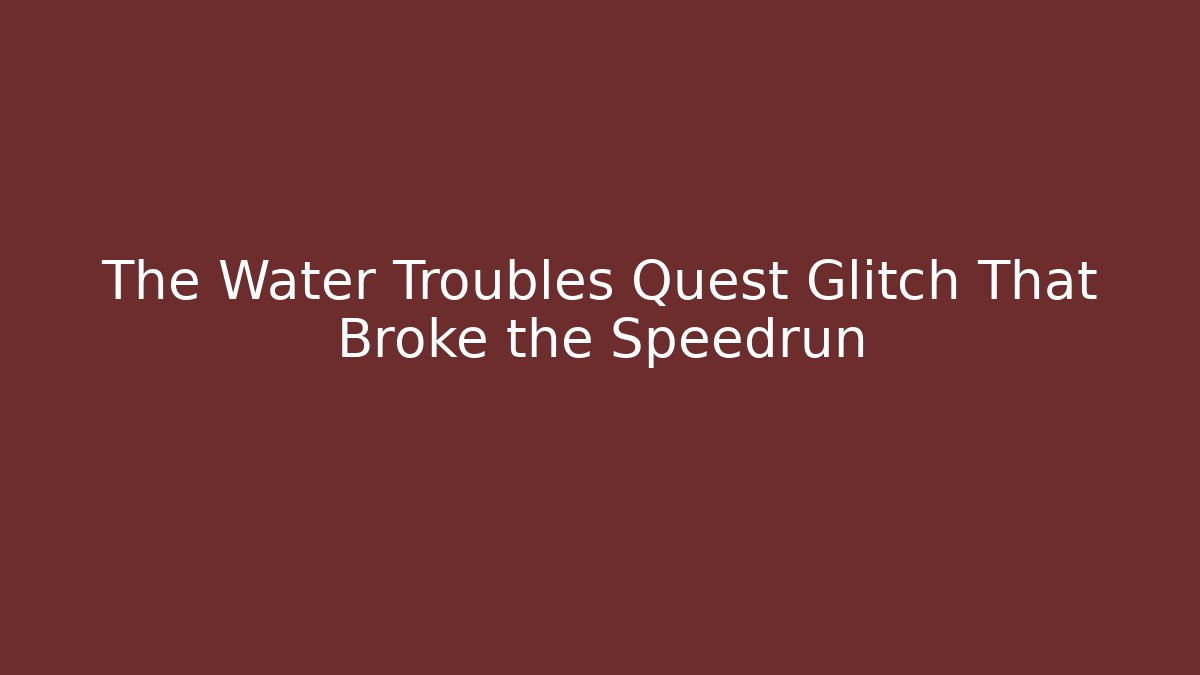 The Water Troubles Quest Glitch That Broke the Speedrun
