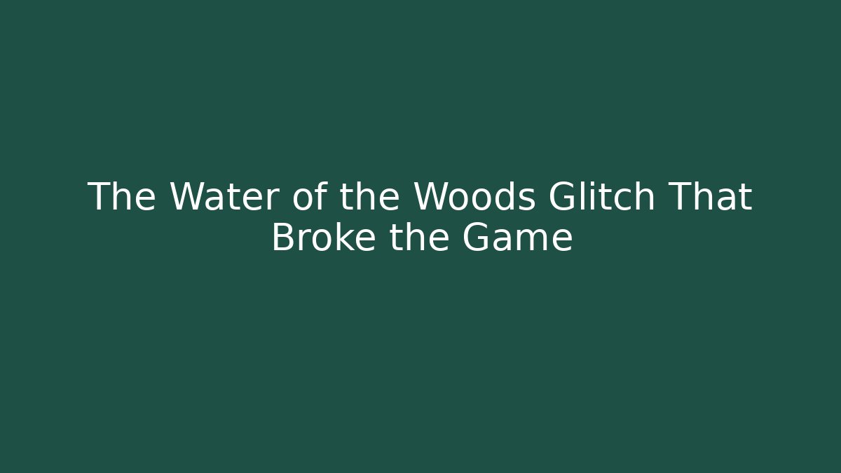 The Water of the Woods Glitch That Broke the Game