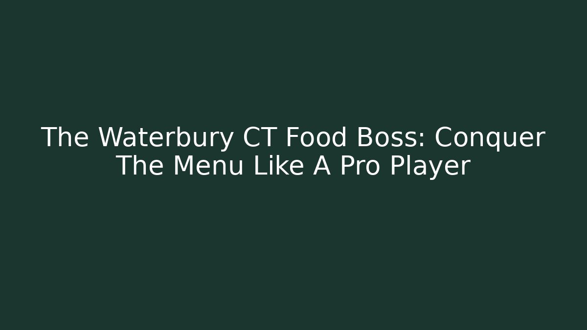 The Waterbury CT Food Boss: Conquer The Menu Like A Pro Player