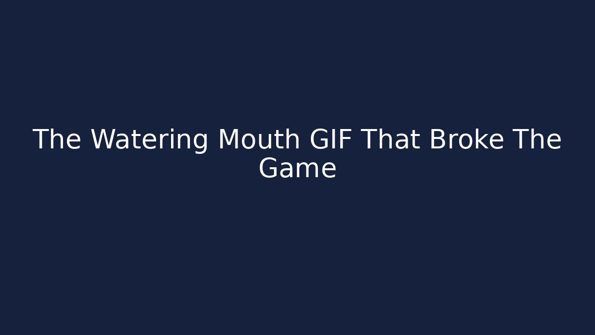 The Watering Mouth GIF That Broke The Game