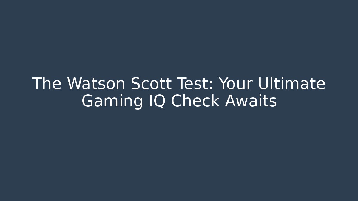 The Watson Scott Test: Your Ultimate Gaming IQ Check Awaits - Critter Realm