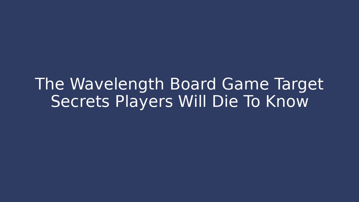 The Wavelength Board Game Target Secrets Players Will Die To Know