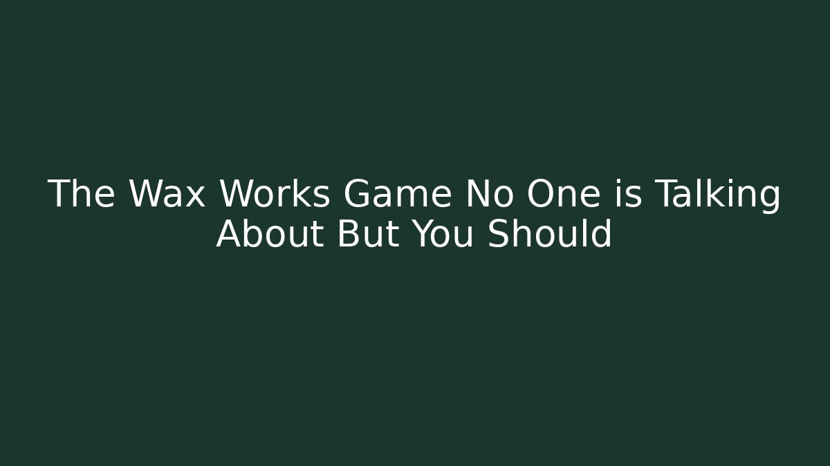 The Wax Works Game No One is Talking About But You Should