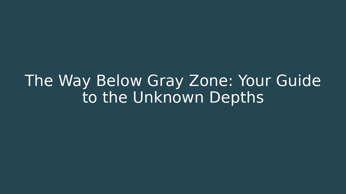 The Way Below Gray Zone: Your Guide to the Unknown Depths