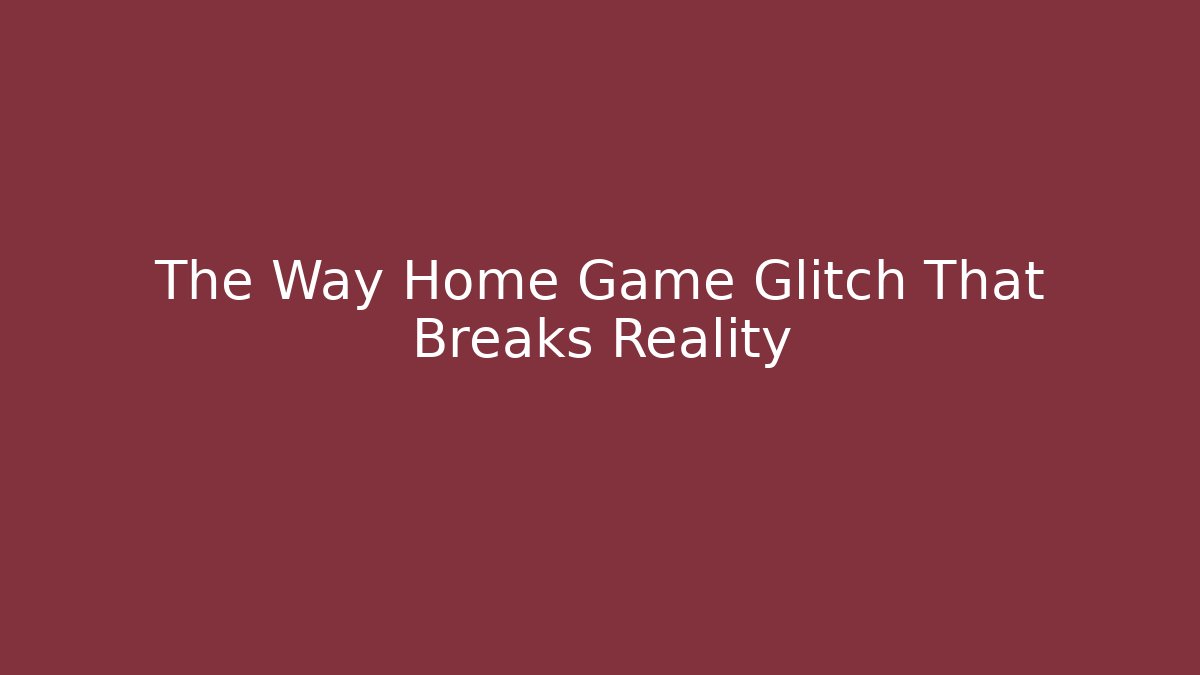 The Way Home Game Glitch That Breaks Reality