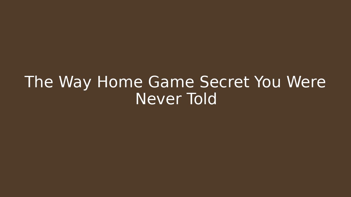 The Way Home Game Secret You Were Never Told