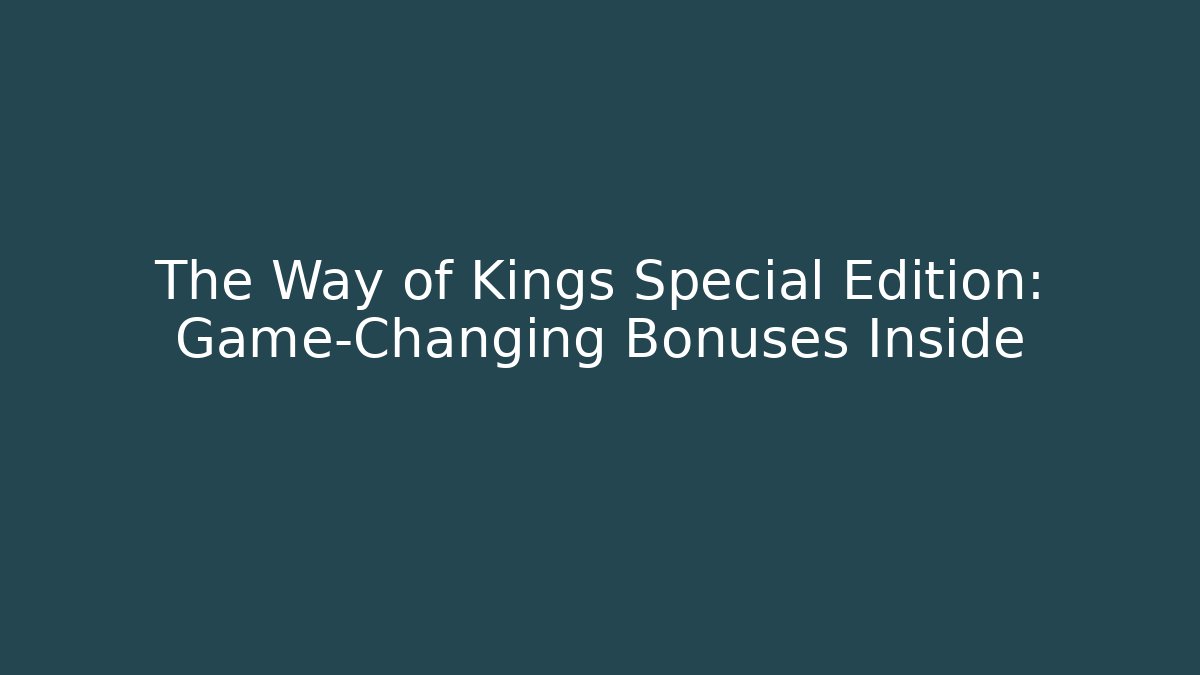 The Way of Kings Special Edition: Game-Changing Bonuses Inside